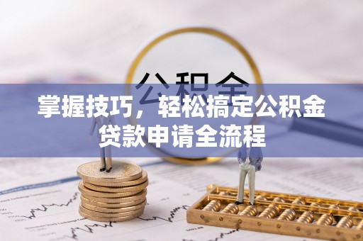 南化掌握技巧，轻松搞定公积金贷款申请全流程