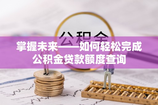 南化掌握未来——如何轻松完成公积金贷款额度查询