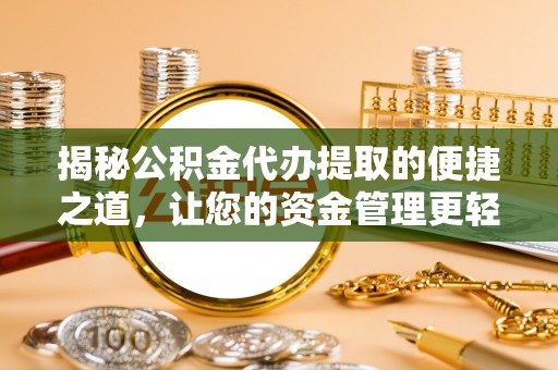 南化揭秘公积金代办提取的便捷之道，让您的资金管理更轻松