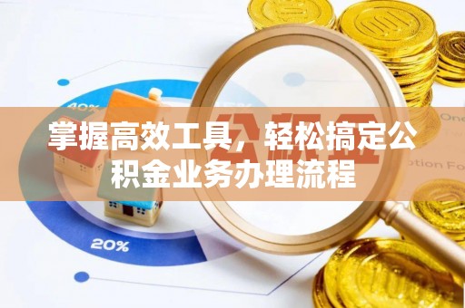 南化掌握高效工具，轻松搞定公积金业务办理流程