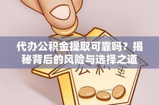 南化代办公积金提取可靠吗？揭秘背后的风险与选择之道