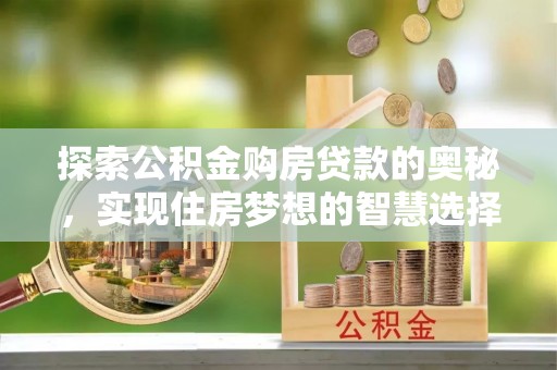 南化探索公积金购房贷款的奥秘，实现住房梦想的智慧选择