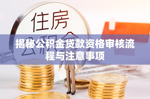 南化揭秘公积金贷款资格审核流程与注意事项