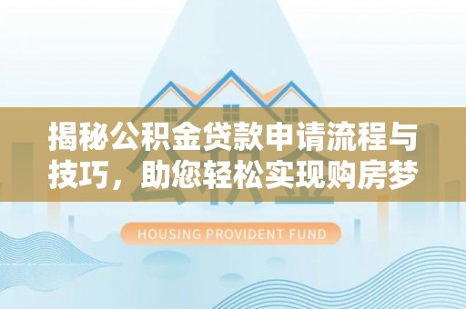 南化揭秘公积金贷款申请流程与技巧，助您轻松实现购房梦