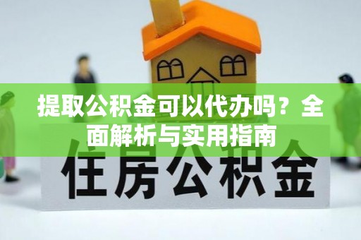 南化提取公积金可以代办吗？全面解析与实用指南