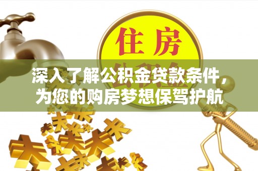 南化深入了解公积金贷款条件，为您的购房梦想保驾护航