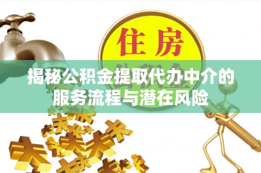 南化揭秘公积金提取代办中介的服务流程与潜在风险