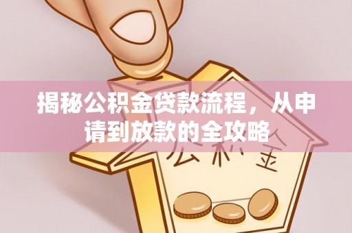 南化揭秘公积金贷款流程，从申请到放款的全攻略