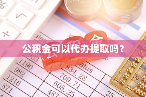 南化公积金可以代办提取吗？