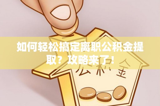 南化如何轻松搞定离职公积金提取？攻略来了！