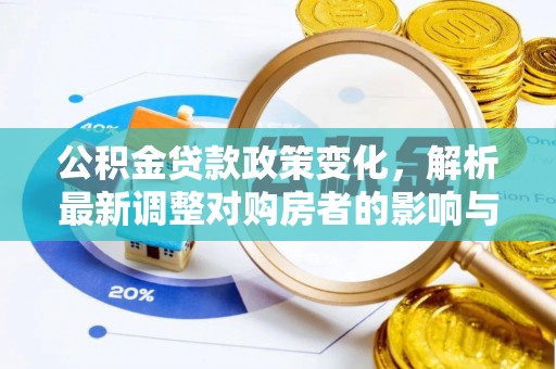 南化公积金贷款政策变化，解析最新调整对购房者的影响与机遇