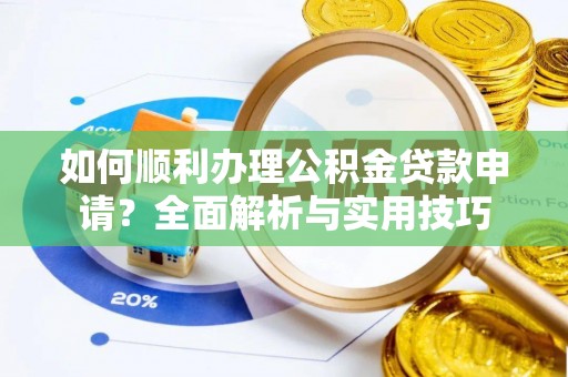 南化如何顺利办理公积金贷款申请？全面解析与实用技巧