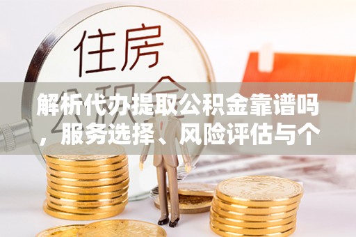 南化解析代办提取公积金靠谱吗，服务选择、风险评估与个人权益保障