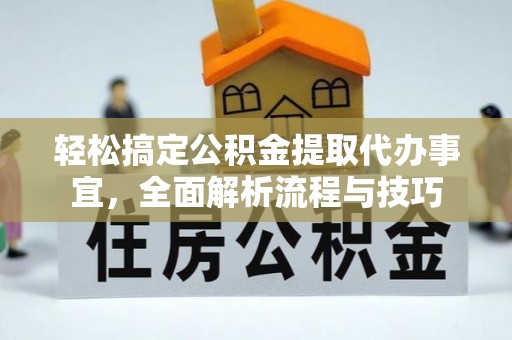 南化轻松搞定公积金提取代办事宜，全面解析流程与技巧