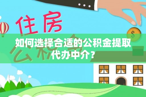 南化如何选择合适的公积金提取代办中介？