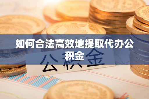 南化如何合法高效地提取代办公积金