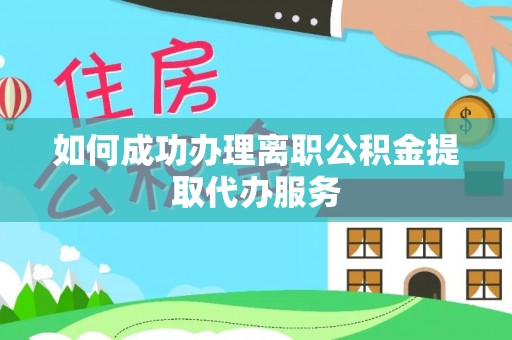 南化如何成功办理离职公积金提取代办服务