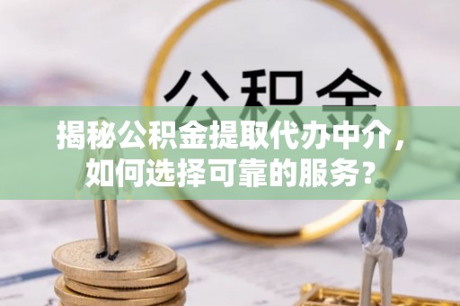 南化揭秘公积金提取代办中介，如何选择可靠的服务？