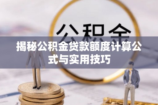 南化揭秘公积金贷款额度计算公式与实用技巧