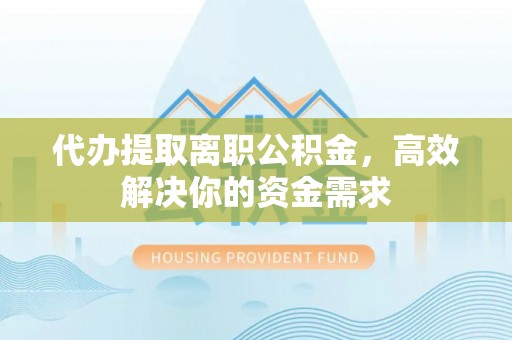南化代办提取离职公积金，高效解决你的资金需求