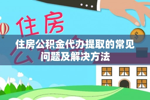 南化住房公积金代办提取的常见问题及解决方法