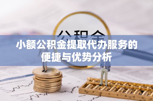南化小额公积金提取代办服务的便捷与优势分析