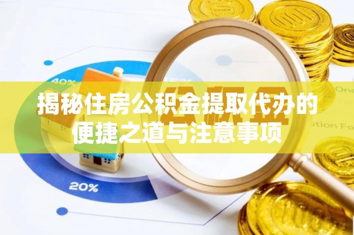 南化揭秘住房公积金提取代办的便捷之道与注意事项