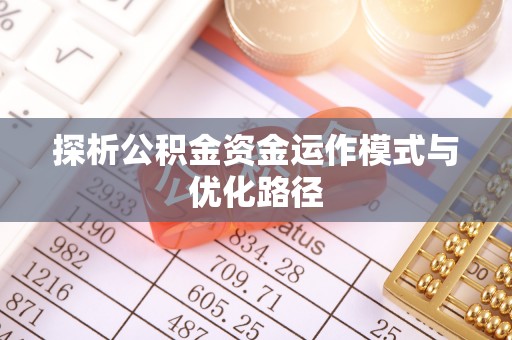 南化探析公积金资金运作模式与优化路径