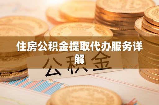 南化住房公积金提取代办服务详解