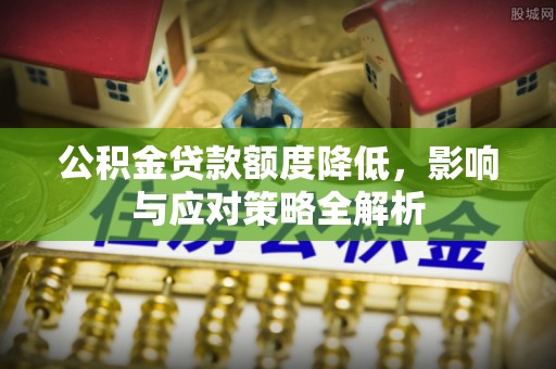 南化公积金贷款额度降低，影响与应对策略全解析