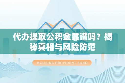 南化代办提取公积金靠谱吗？揭秘真相与风险防范
