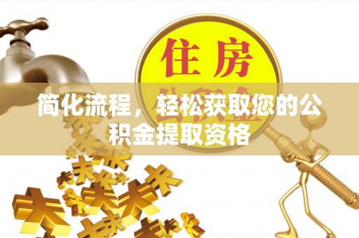 南化简化流程，轻松获取您的公积金提取资格