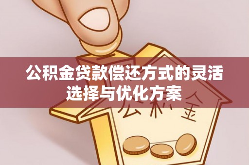 南化公积金贷款偿还方式的灵活选择与优化方案