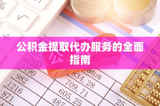 南化公积金提取代办服务的全面指南