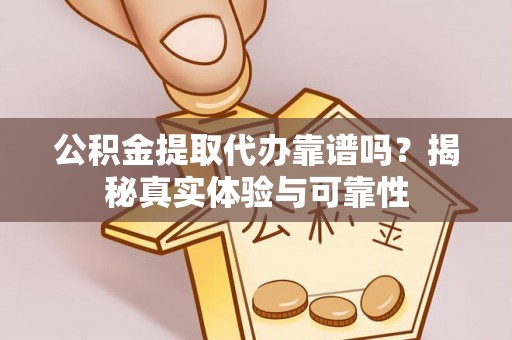 南化公积金提取代办靠谱吗？揭秘真实体验与可靠性