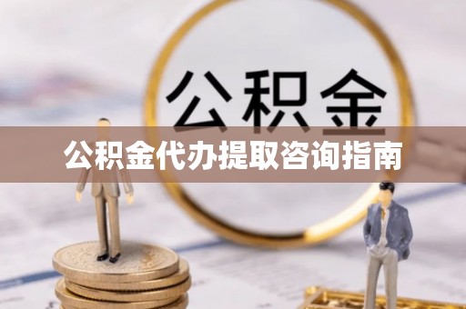 南化公积金代办提取咨询指南