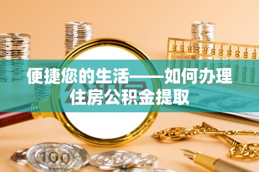 南化便捷您的生活——如何办理住房公积金提取