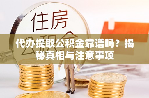南化代办提取公积金靠谱吗？揭秘真相与注意事项