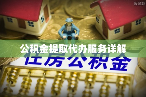 南化公积金提取代办服务详解