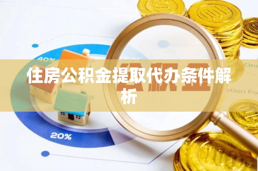 南化住房公积金提取代办条件解析