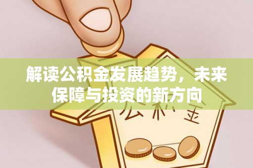 南化解读公积金发展趋势，未来保障与投资的新方向