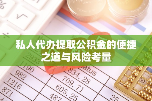 南化私人代办提取公积金的便捷之道与风险考量
