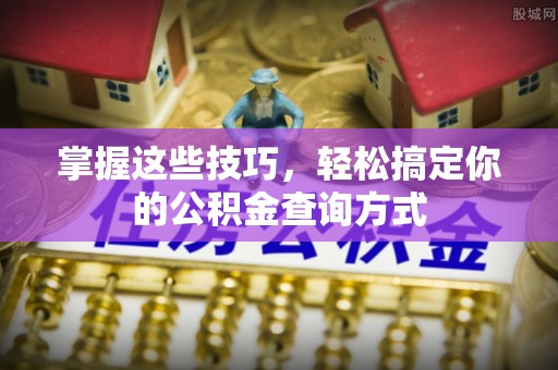 南化掌握这些技巧，轻松搞定你的公积金查询方式