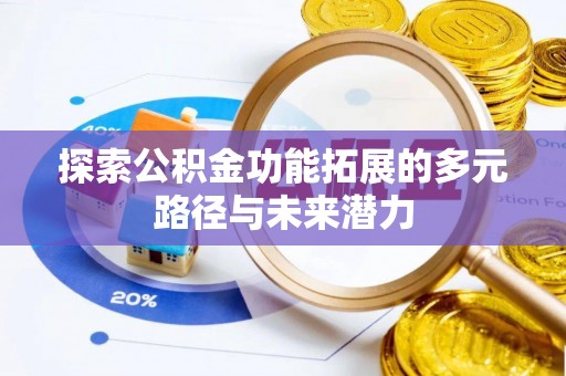 南化探索公积金功能拓展的多元路径与未来潜力