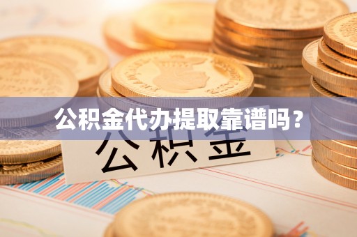南化公积金代办提取靠谱吗？