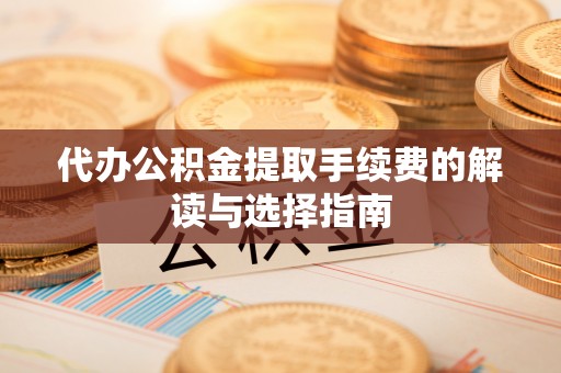 南化代办公积金提取手续费的解读与选择指南