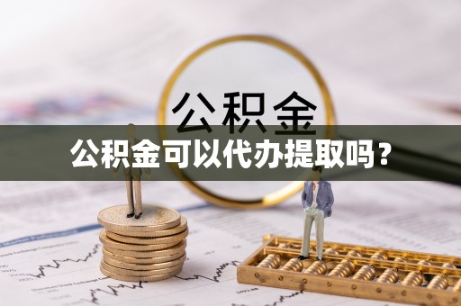 南化公积金可以代办提取吗？