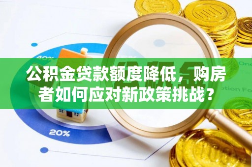 南化公积金贷款额度降低，购房者如何应对新政策挑战？