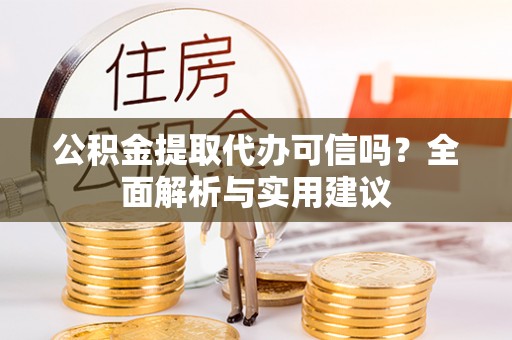 南化公积金提取代办可信吗？全面解析与实用建议