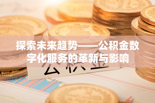 南化探索未来趋势——公积金数字化服务的革新与影响